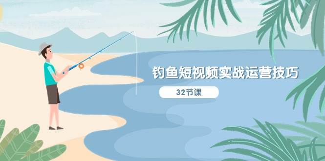 钓鱼短视频实战运营技巧，系统性讲解定位ip策划  能听懂，能落地，能实操-齐力副业