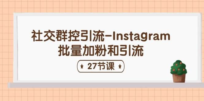 社交群控引流-Instagram批量加粉和引流（27节课）-齐力副业