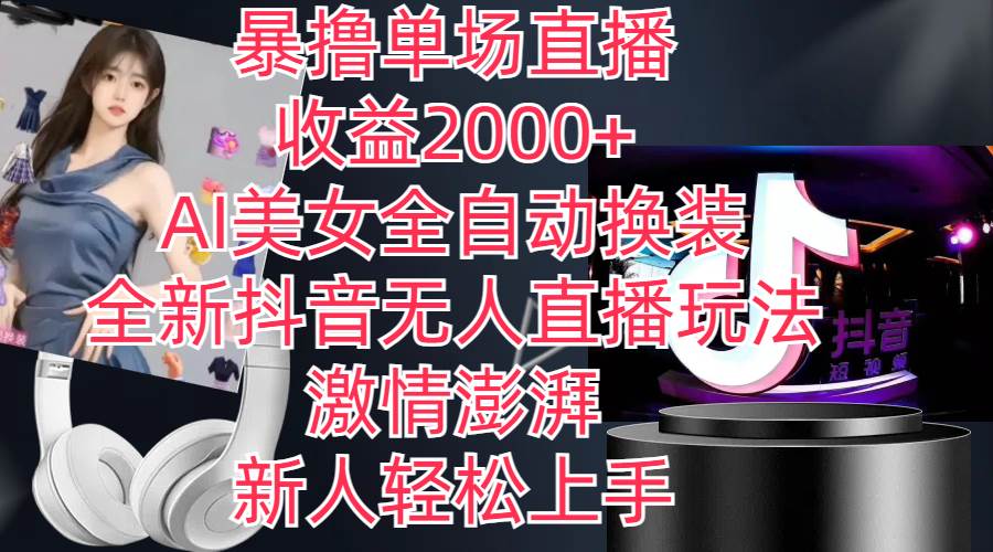 全新抖音玩法，无人直播，AI美女全自动换装，激情澎湃，新人轻松上手，…-齐力副业