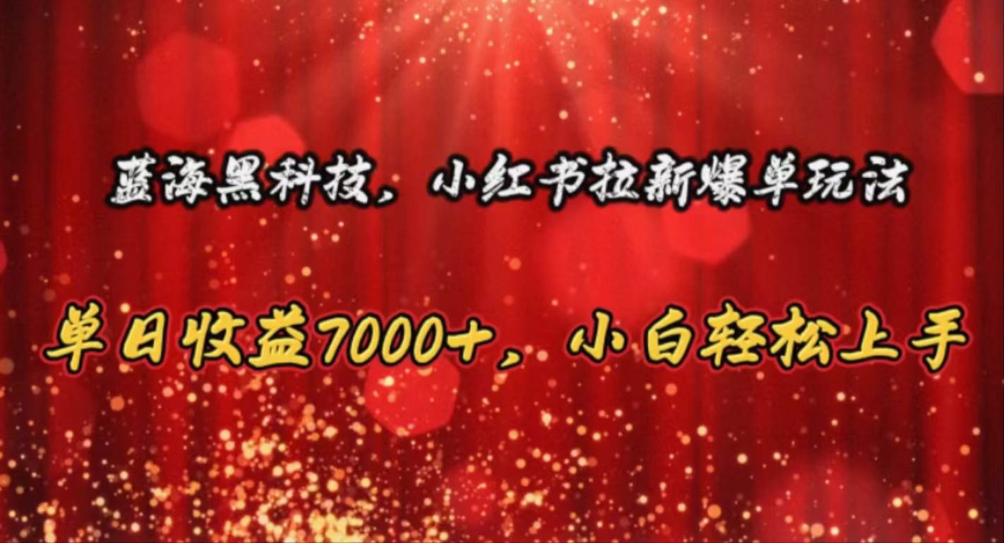 蓝海黑科技，小红书拉新爆单玩法，单日收益7000+，小白轻松上手-齐力副业