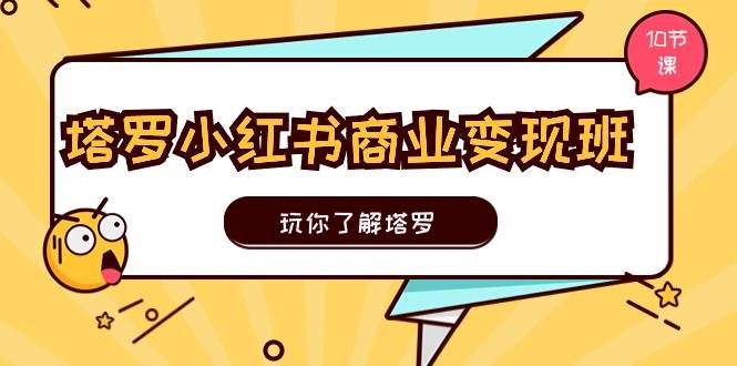 塔罗小红书商业变现实操班，玩你了解塔罗，玩转小红书塔罗变现（10节课）-齐力副业