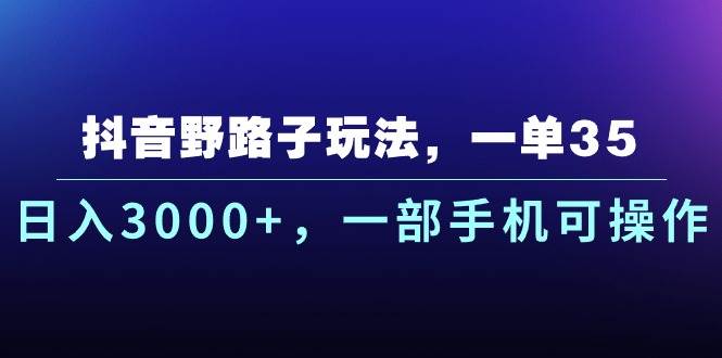 抖音野路子玩法，一单35.日入3000+，一部手机可操作-齐力副业
