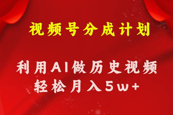 视频号创作分成计划  利用AI做历史知识科普视频 月收益轻松50000+-齐力副业