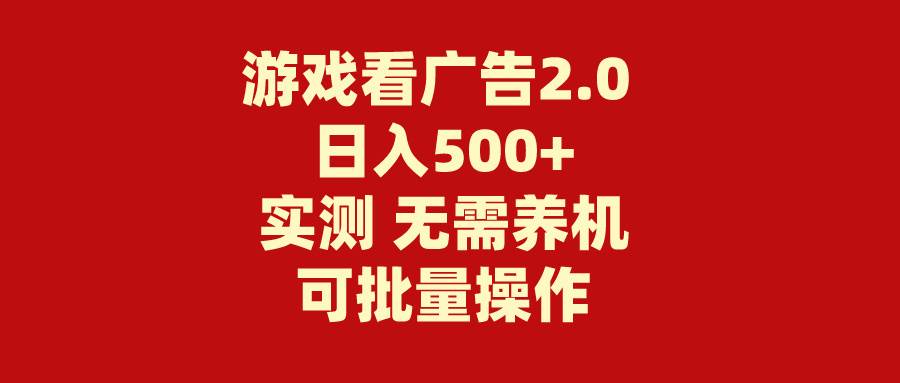 游戏看广告2.0  无需养机 操作简单 没有成本 日入500+-齐力副业