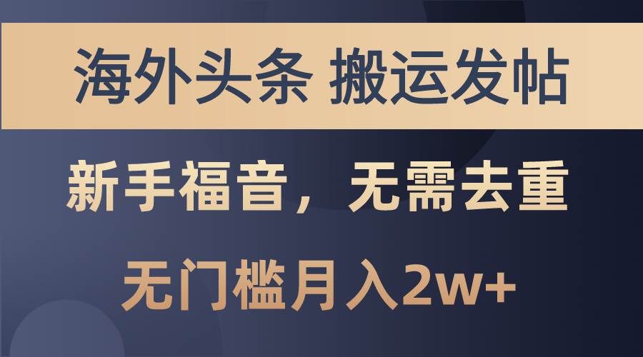 海外头条搬运发帖，新手福音，甚至无需去重，无门槛月入2w+-齐力副业