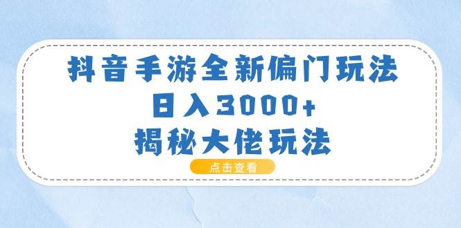 抖音手游全新偏门玩法，日入3000+，揭秘大佬玩法-齐力副业