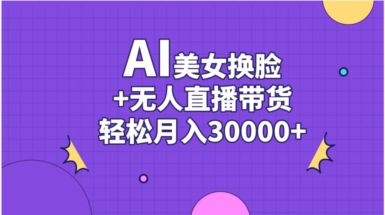 AI美女换脸视频结合无人直播带货，随便月入30000+-齐力副业