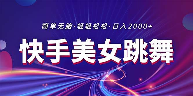 最新快手美女跳舞直播，拉爆流量不违规，轻轻松松日入2000+-齐力副业