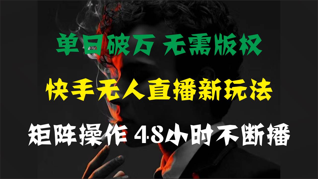 单日破万，快手无人直播新玩法，无需版权，支持矩阵操作，48小时不断播-齐力副业