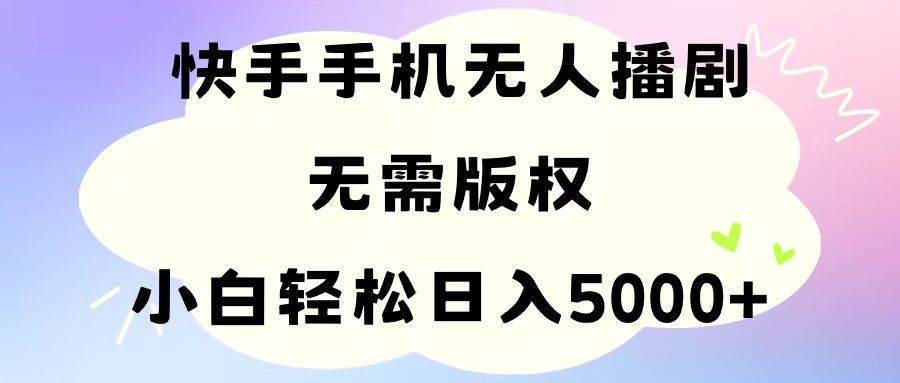 手机快手无人播剧，无需硬改，轻松解决版权问题，小白轻松日入5000+-齐力副业