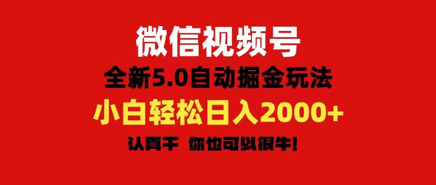 微信视频号变现，5.0全新自动掘金玩法，日入利润2000+有手就行-齐力副业