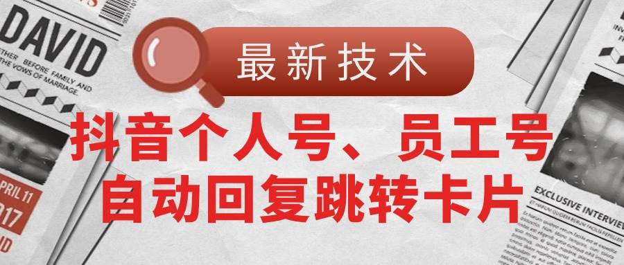 【最新技术】抖音个人号、员工号自动回复跳转卡片-齐力副业