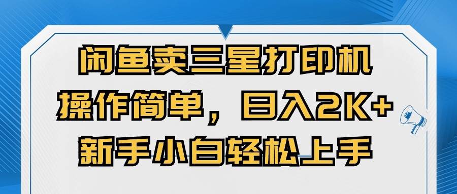 闲鱼卖三星打印机，操作简单，日入2000+，新手小白轻松上手-齐力副业