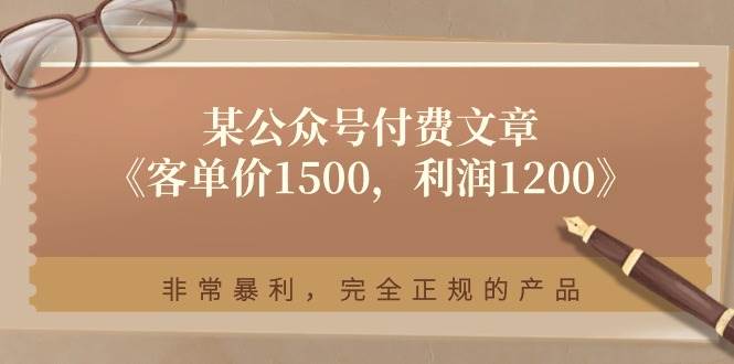某付费文章《客单价1500，利润1200》非常暴利，完全正规的产品-齐力副业