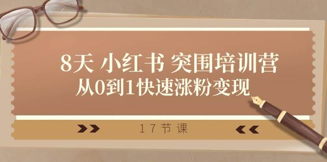 28天 小红书 突围培训营，从0到1快速涨粉变现（17节课）-齐力副业