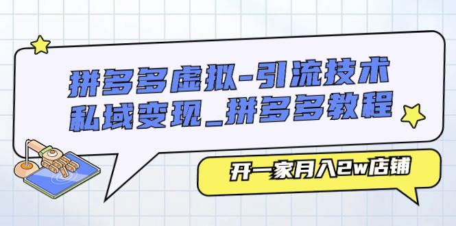拼多多虚拟-引流技术与私域变现_拼多多教程：开一家月入2w店铺-齐力副业