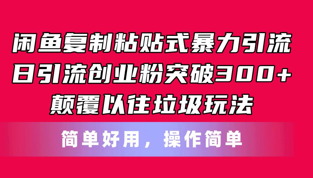 闲鱼复制粘贴式暴力引流，日引流突破300+，颠覆以往垃圾玩法，简单好用-齐力副业