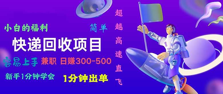 快递 回收项目，容易上手，小白一分钟学会，一分钟出单，日赚300~800-齐力副业