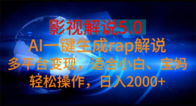 影视解说5.0  AI一键生成rap解说 多平台变现，适合小白，日入2000+-齐力副业