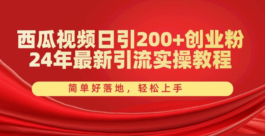 西瓜视频日引200+创业粉，24年最新引流实操教程，简单好落地，轻松上手-齐力副业