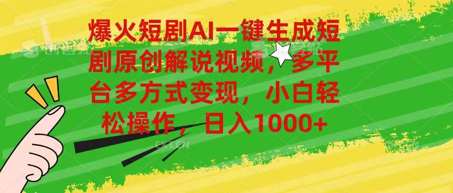 爆火短剧AI一键生成原创解说视频，多平台多方式变现，小白轻松操作，日...-齐力副业
