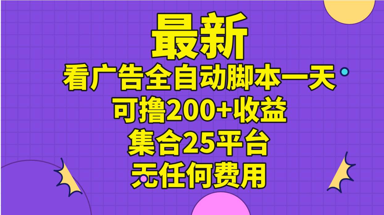 最新看广告全自动脚本一天可撸200+收益 。集合25平台 ，无任何费用-齐力副业