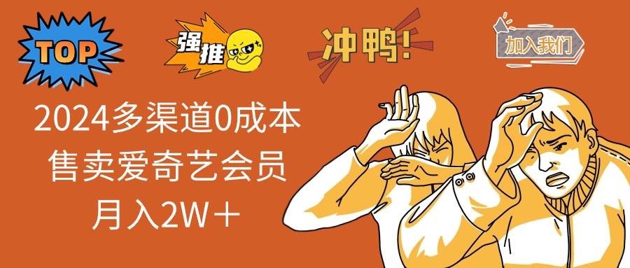 2024多渠道0成本售卖爱奇艺会员月入2W＋-齐力副业