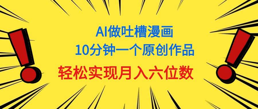 用AI做中式吐槽漫画，10分钟一个原创作品，轻松实现月入6位数-齐力副业