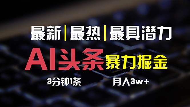 AI头条3天必起号，简单无需经验 3分钟1条 一键多渠道发布 复制粘贴月入3W+-齐力副业