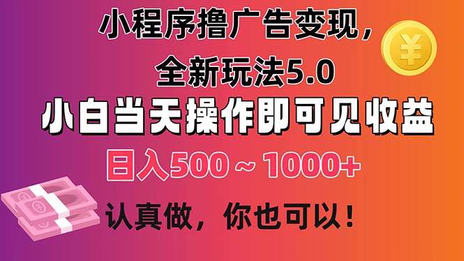 小程序撸广告变现，全新玩法5.0，小白当天操作即可上手，日收益 500~1000+-齐力副业