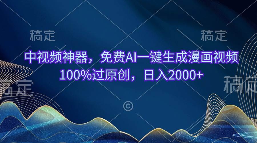 中视频神器，免费AI一键生成漫画视频100%过原创，日入2000+-齐力副业