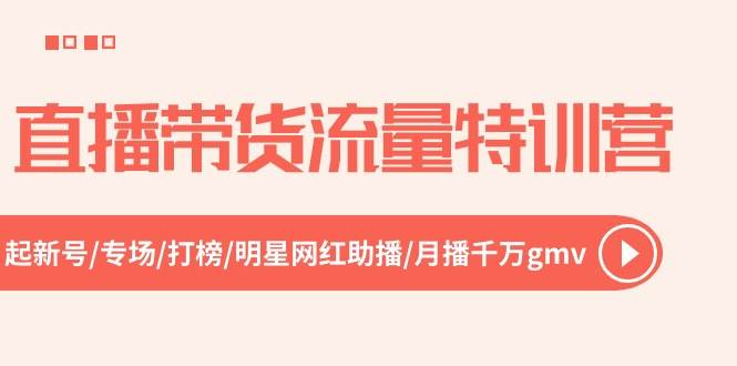 直播带货流量特训营，起新号-专场-打榜-明星网红助播 月播千万gmv（52节）-齐力副业