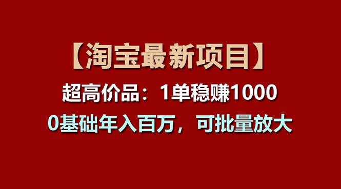 【淘宝项目】超高价品：1单赚1000多，0基础年入百万，可批量放大-齐力副业