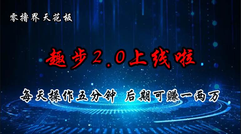 零撸界天花板，趣步2.0上线啦，必做项目，零撸一两万，早入场早吃肉-齐力副业