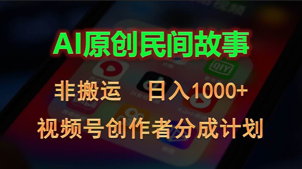 2024视频号创作者分成计划，AI原创民间故事，非搬运，日入1000+-齐力副业