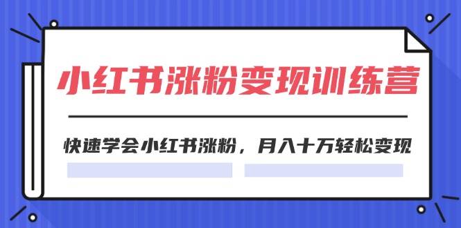 2024小红书涨粉变现训练营，快速学会小红书涨粉，月入十万轻松变现(40节)-齐力副业