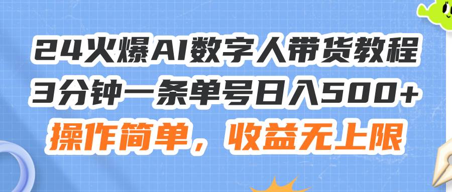 24火爆AI数字人带货教程，3分钟一条单号日入500+，操作简单，收益无上限-齐力副业