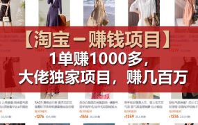 【淘宝赚钱项目】1单可赚1000多，大佬独家项目，年赚几百万-齐力副业