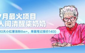 7月最火项目，人间清醒柒奶奶，10天小红薯涨粉8w+，单篇笔记报价1400.-齐力副业