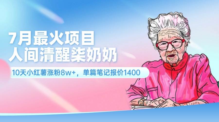 7月最火项目，人间清醒柒奶奶，10天小红薯涨粉8w+，单篇笔记报价1400.-齐力副业