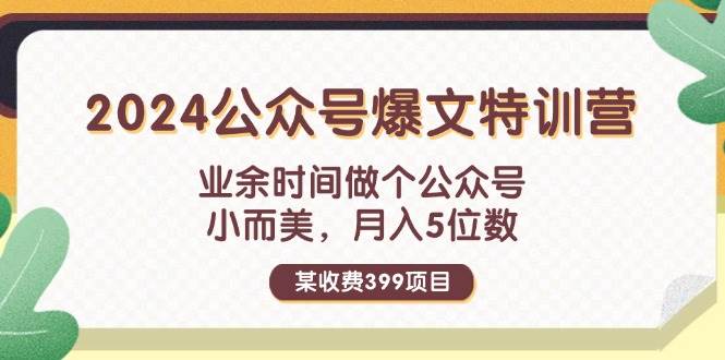 某收费399元-2024公众号爆文特训营：业余时间做个公众号 小而美 月入5位数-齐力副业