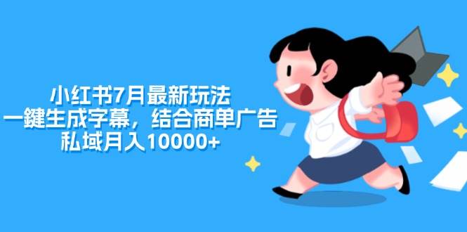 小红书7月最新玩法，一鍵生成字幕，结合商单广告，私域月入10000+-齐力副业