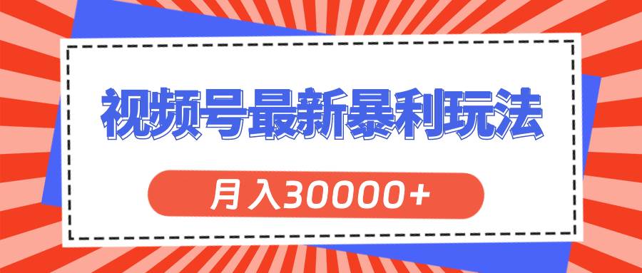 视频号最新暴利玩法，轻松月入30000+-齐力副业