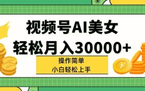 视频号AI美女，轻松月入30000+,操作简单小白也能轻松上手-齐力副业