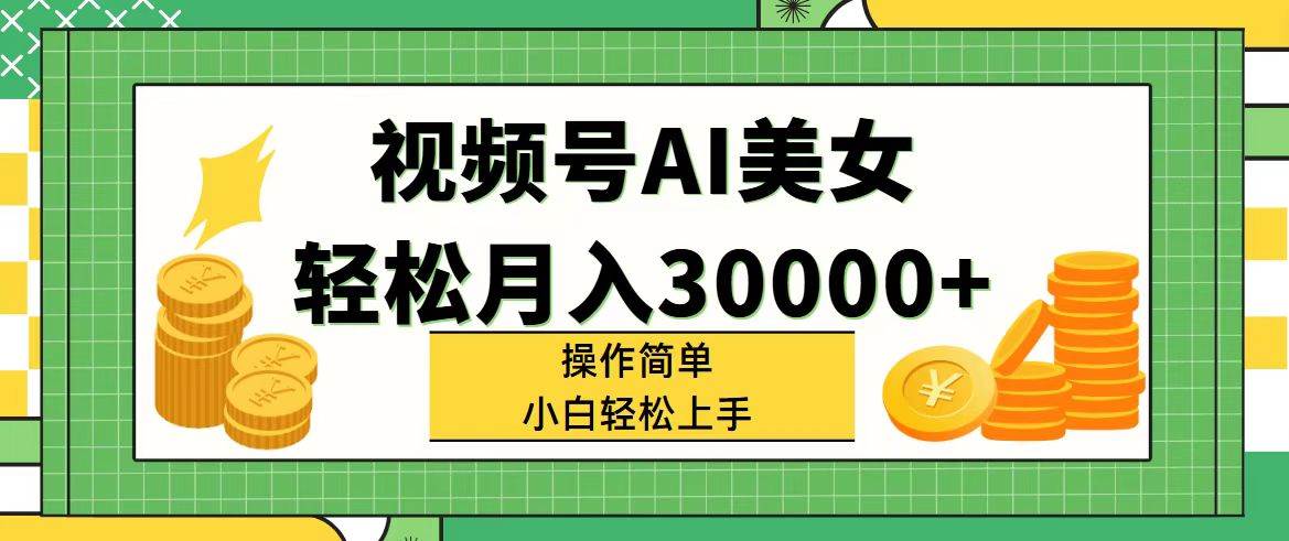 视频号AI美女，轻松月入30000+,操作简单小白也能轻松上手-齐力副业