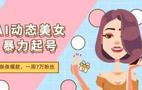 AI动态美女暴力起号2.0，新赛道原创作品，条条爆款，一周7万粉丝-齐力副业
