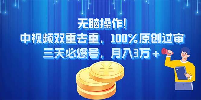 无脑操作!中视频双重去重，100%原创过审，三天必爆号，月入3万+-齐力副业