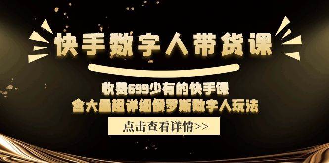 快手数字人带货课，收费699少有的快手课，含大量超详细数字人玩法-齐力副业