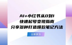 AI+小红书从0到1快速起号变现指南：分享多种打造爆款笔记方法-齐力副业