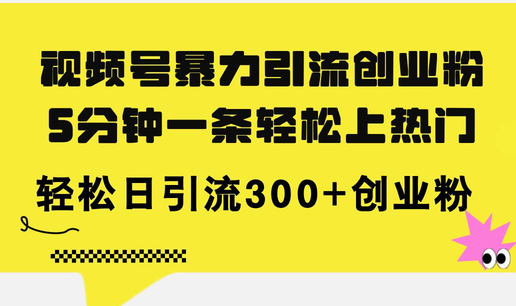 视频号暴力引流创业粉，5分钟一条轻松上热门，轻松日引流300+创业粉-齐力副业